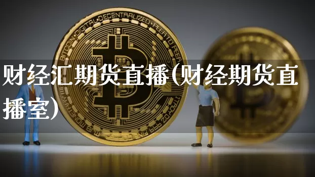 财经汇期货直播(财经期货直播室)_https://www.lclxwz.com_大商所_第1张