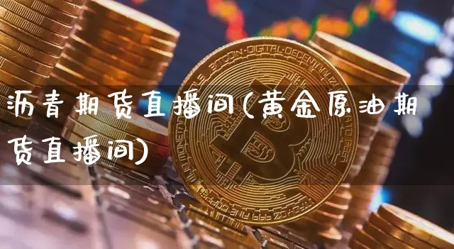沥青期货直播间(黄金原油期货直播间)_https://www.lclxwz.com_中金所_第1张