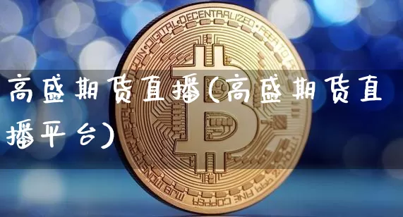 高盛期货直播(高盛期货直播平台)_https://www.lclxwz.com_中金所_第1张