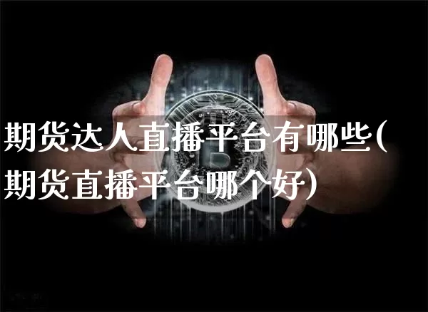 期货达人直播平台有哪些(期货直播平台哪个好)_https://www.lclxwz.com_中金所_第1张