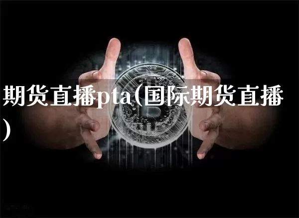 期货直播pta(国际期货直播)_https://www.lclxwz.com_大商所_第1张