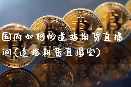 国内如何炒道指期货直播间(道指期货直播室)_https://www.lclxwz.com_广期所_第1张