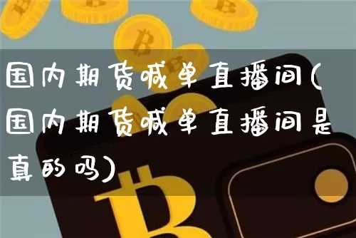 国内期货喊单直播间(国内期货喊单直播间是真的吗)_https://www.lclxwz.com_上期能源_第1张
