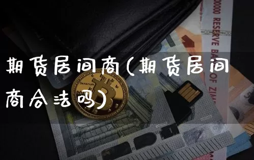 期货居间商(期货居间商合法吗)_大商所_第1张_财经网 期货居间商(期货居间商合法吗)_https://www.lclxwz.com_大商所_第1张