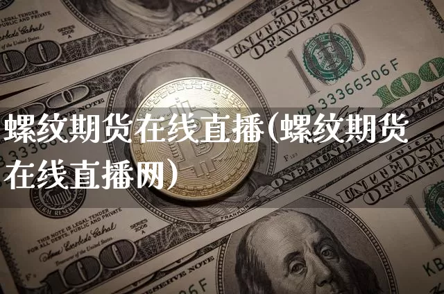 螺纹期货在线直播(螺纹期货在线直播网)_https://www.lclxwz.com_郑商所_第1张