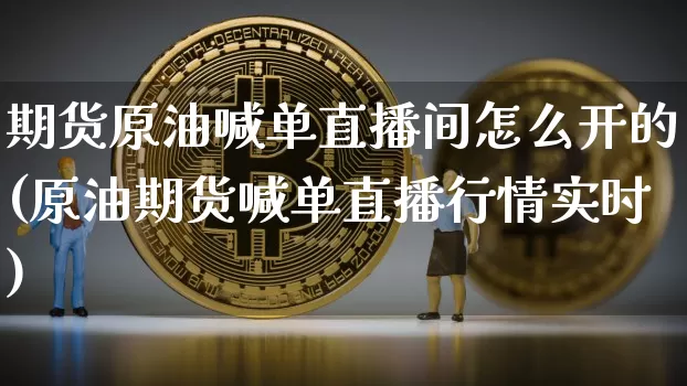 期货原油喊单直播间怎么开的(原油期货喊单直播行情实时)_https://www.lclxwz.com_郑商所_第1张