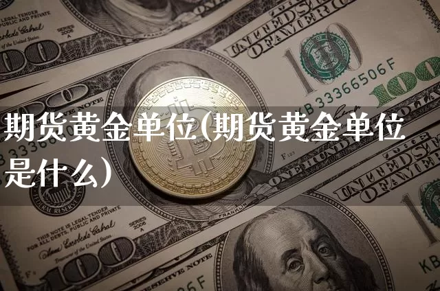 期货黄金单位(期货黄金单位是什么)_https://www.lclxwz.com_郑商所_第1张