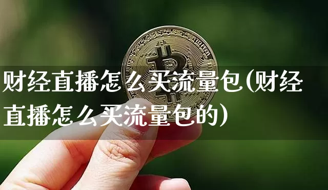 财经直播怎么买流量包(财经直播怎么买流量包的)_https://www.lclxwz.com_大商所_第1张