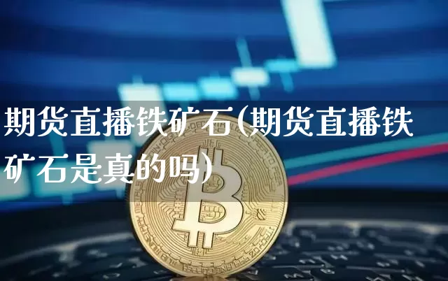 期货直播铁矿石(期货直播铁矿石是真的吗)_https://www.lclxwz.com_大商所_第1张
