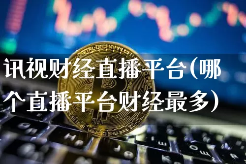 讯视财经直播平台(哪个直播平台财经最多)_https://www.lclxwz.com_广期所_第1张