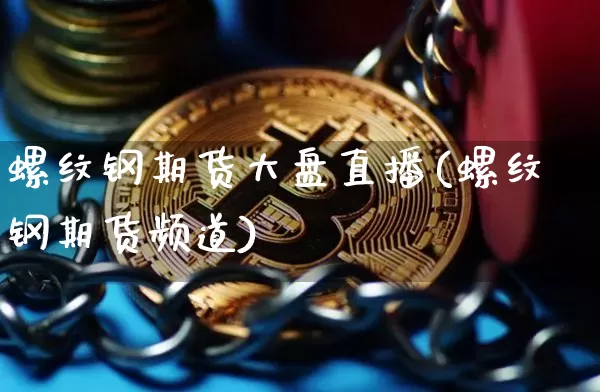 螺纹钢期货大盘直播(螺纹钢期货频道)_https://www.lclxwz.com_广期所_第1张