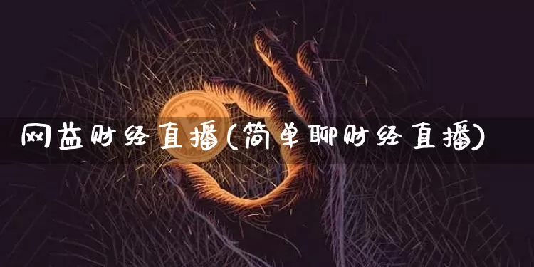 网益财经直播(简单聊财经直播)_https://www.lclxwz.com_大商所_第1张