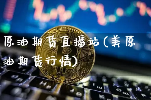 原油期货直播站(美原油期货行情)_https://www.lclxwz.com_上期所_第1张