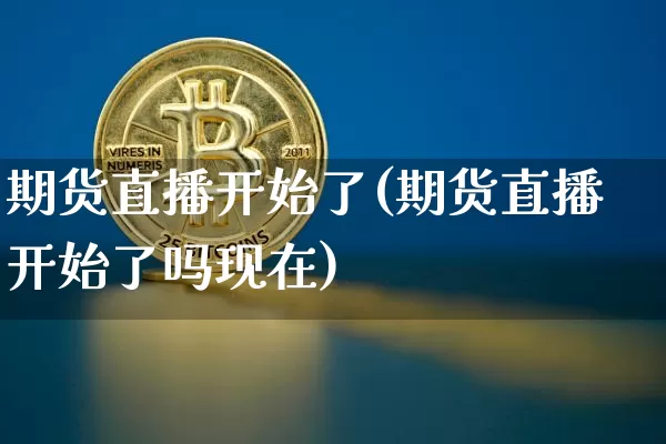 期货直播开始了(期货直播开始了吗现在)_https://www.lclxwz.com_中金所_第1张