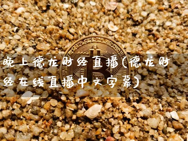 晚上德龙财经直播(德龙财经在线直播中文字幕)_https://www.lclxwz.com_大商所_第1张