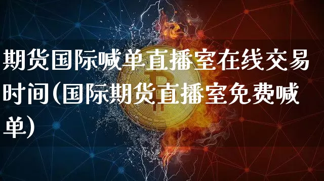 期货国际喊单直播室在线交易时间(国际期货直播室免费喊单)_https://www.lclxwz.com_郑商所_第1张