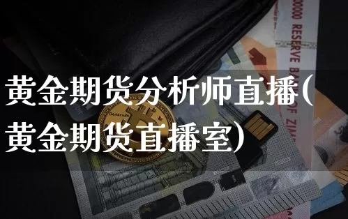 黄金期货分析师直播(黄金期货直播室)_https://www.lclxwz.com_郑商所_第1张