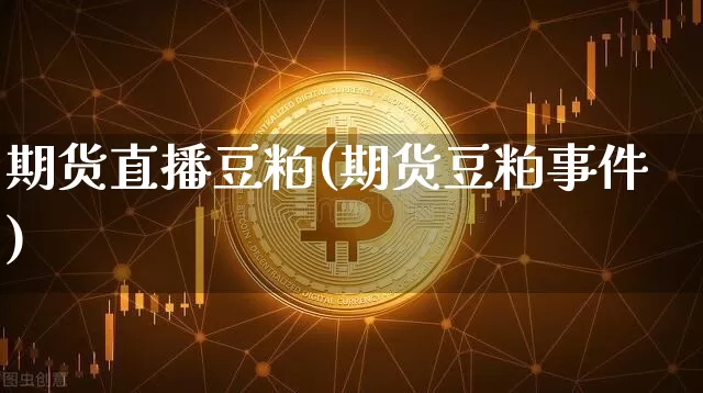 期货直播豆粕(期货豆粕事件)_https://www.lclxwz.com_郑商所_第1张