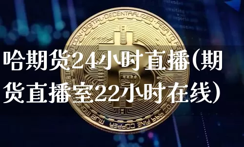 哈期货24小时直播(期货直播室22小时在线)_https://www.lclxwz.com_中金所_第1张