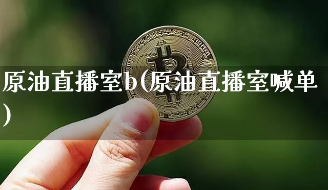 原油直播室b(原油直播室喊单)_https://www.lclxwz.com_大商所_第1张