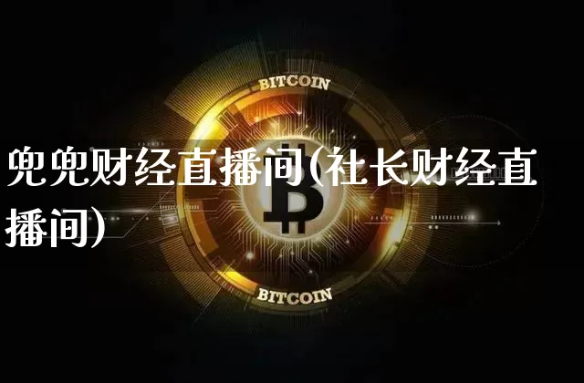 兜兜财经直播间(社长财经直播间)_https://www.lclxwz.com_大商所_第1张
