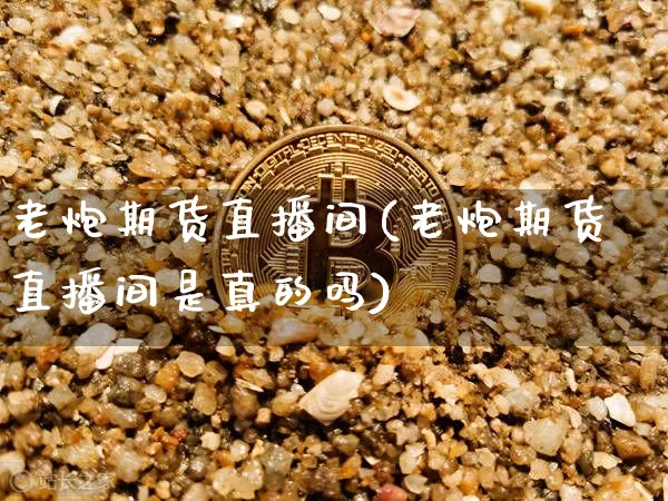 老炮期货直播间(老炮期货直播间是真的吗)_https://www.lclxwz.com_郑商所_第1张
