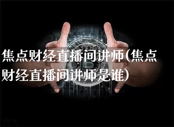 焦点财经直播间讲师(焦点财经直播间讲师是谁)_https://www.lclxwz.com_大商所_第1张