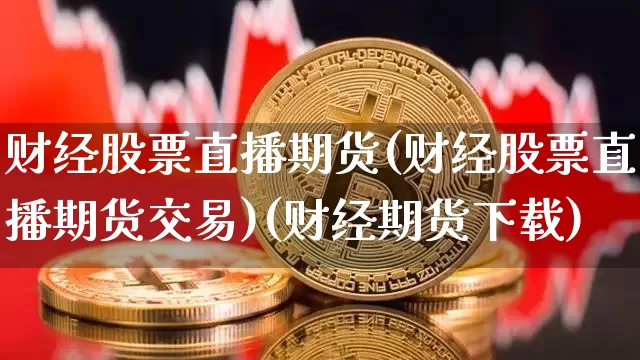 财经股票直播期货(财经股票直播期货交易)(财经期货下载)_https://www.lclxwz.com_上期能源_第1张