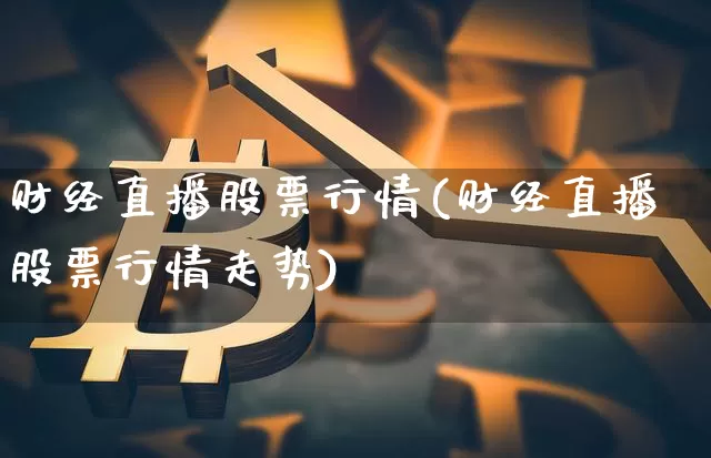 财经直播股票行情(财经直播股票行情走势)_https://www.lclxwz.com_郑商所_第1张