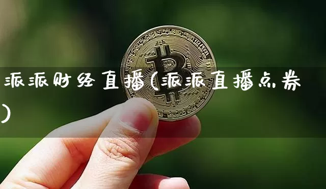 派派财经直播(派派直播点券)_https://www.lclxwz.com_大商所_第1张