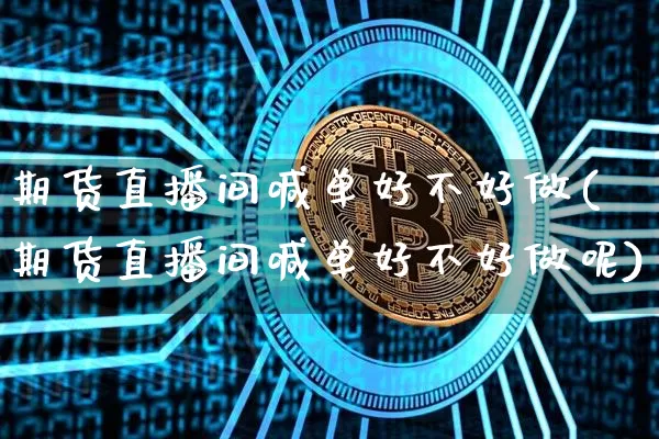 期货直播间喊单好不好做(期货直播间喊单好不好做呢)_https://www.lclxwz.com_大商所_第1张