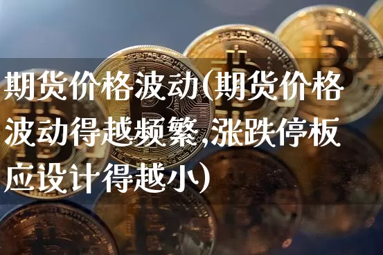 期货价格波动(期货价格波动得越频繁,涨跌停板应设计得越小)_https://www.lclxwz.com_大商所_第1张