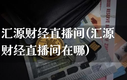 汇源财经直播间(汇源财经直播间在哪)_https://www.lclxwz.com_郑商所_第1张