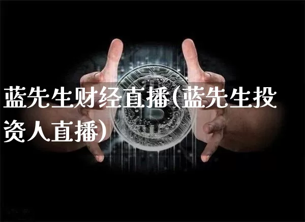 蓝先生财经直播(蓝先生投资人直播)_https://www.lclxwz.com_上期能源_第1张