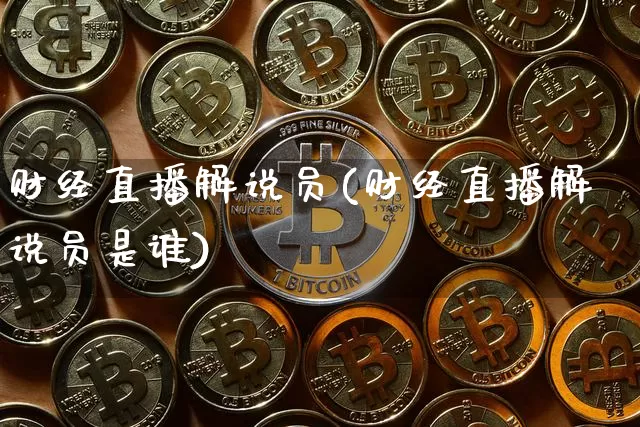 财经直播解说员(财经直播解说员是谁)_https://www.lclxwz.com_大商所_第1张