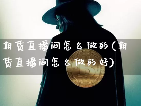 期货直播间怎么做的(期货直播间怎么做的好)_https://www.lclxwz.com_中金所_第1张