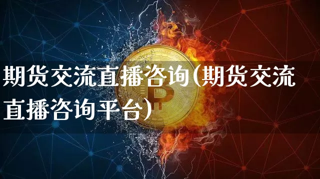 期货交流直播咨询(期货交流直播咨询平台)_https://www.lclxwz.com_上期能源_第1张