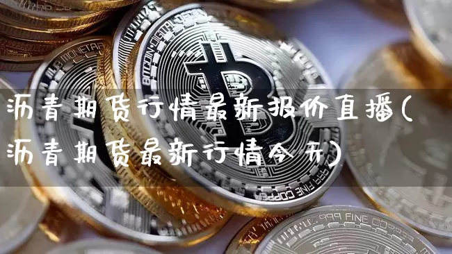 沥青期货行情最新报价直播(沥青期货最新行情今天)_https://www.lclxwz.com_大商所_第1张