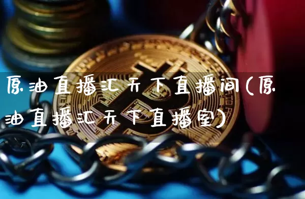 原油直播汇天下直播间(原油直播汇天下直播室)_https://www.lclxwz.com_郑商所_第1张