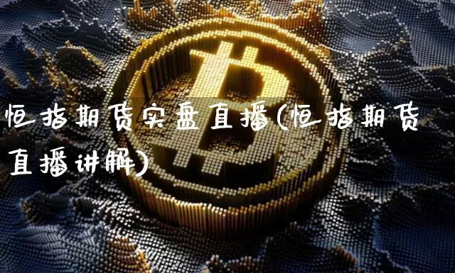 恒指期货实盘直播(恒指期货直播讲解)_https://www.lclxwz.com_大商所_第1张