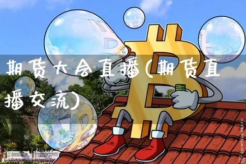 期货大会直播(期货直播交流)_https://www.lclxwz.com_广期所_第1张