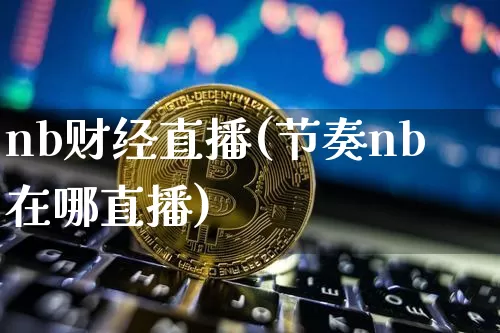 nb财经直播(节奏nb在哪直播)_https://www.lclxwz.com_大商所_第1张