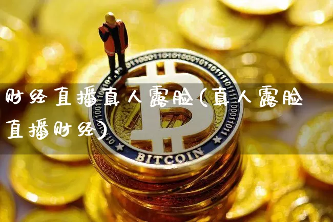 财经直播真人露脸(真人露脸直播财经)_https://www.lclxwz.com_上期能源_第1张