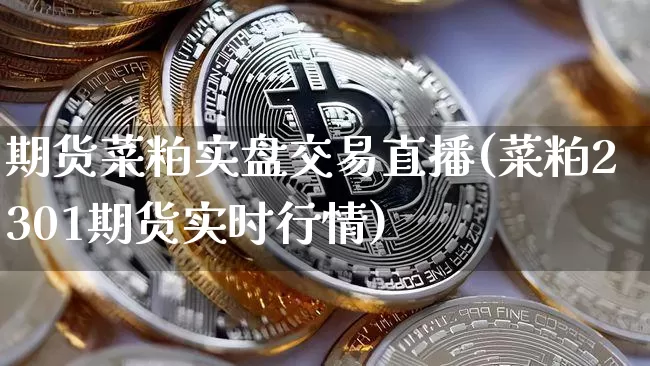 期货菜粕实盘交易直播(菜粕2301期货实时行情)_https://www.lclxwz.com_郑商所_第1张