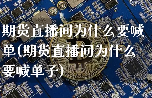 期货直播间为什么要喊单(期货直播间为什么要喊单子)_https://www.lclxwz.com_中金所_第1张