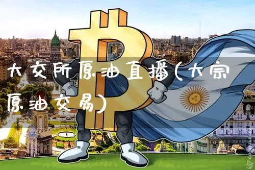 大交所原油直播(大宗原油交易)_https://www.lclxwz.com_郑商所_第1张