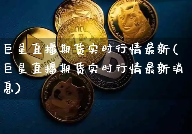 巨星直播期货实时行情最新(巨星直播期货实时行情最新消息)_https://www.lclxwz.com_中金所_第1张