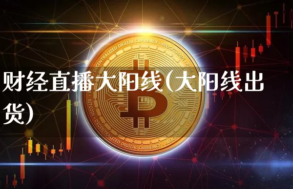 财经直播大阳线(大阳线出货)_https://www.lclxwz.com_郑商所_第1张