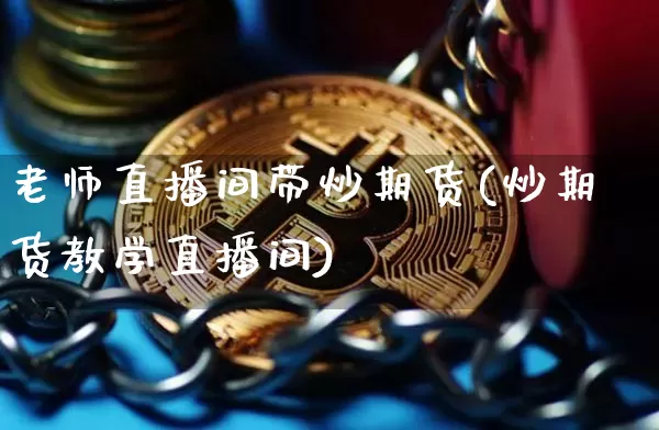 老师直播间带炒期货(炒期货教学直播间)_https://www.lclxwz.com_中金所_第1张