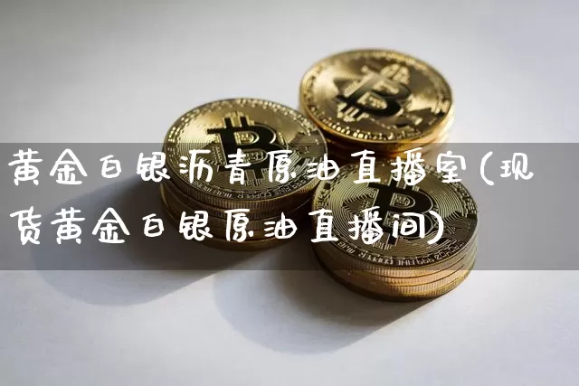 黄金白银沥青原油直播室(现货黄金白银原油直播间)_https://www.lclxwz.com_郑商所_第1张